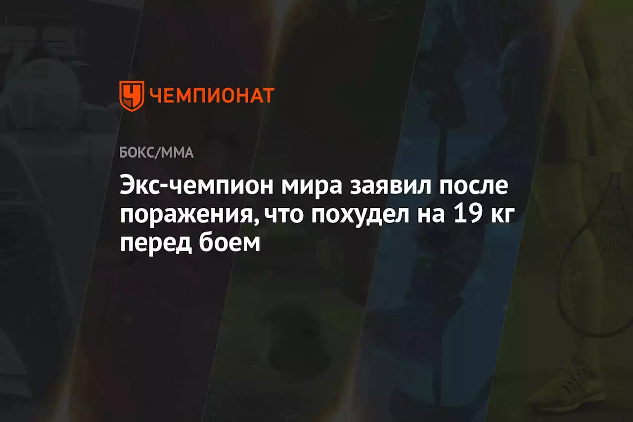 Экс-чемпион мира заявил после поражения, что похудел на 19 кг перед боем