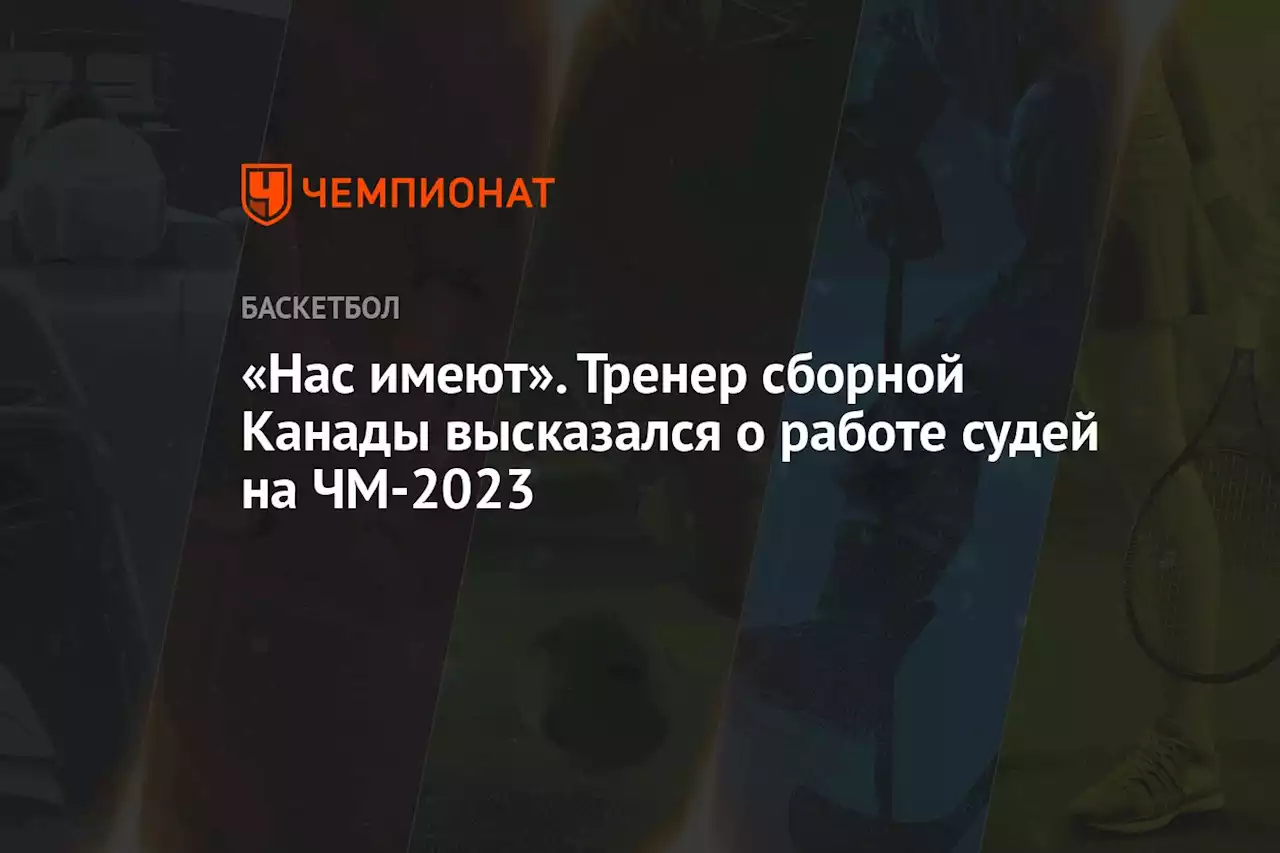 «Нас имеют». Тренер сборной Канады высказался о работе судей на ЧМ-2023