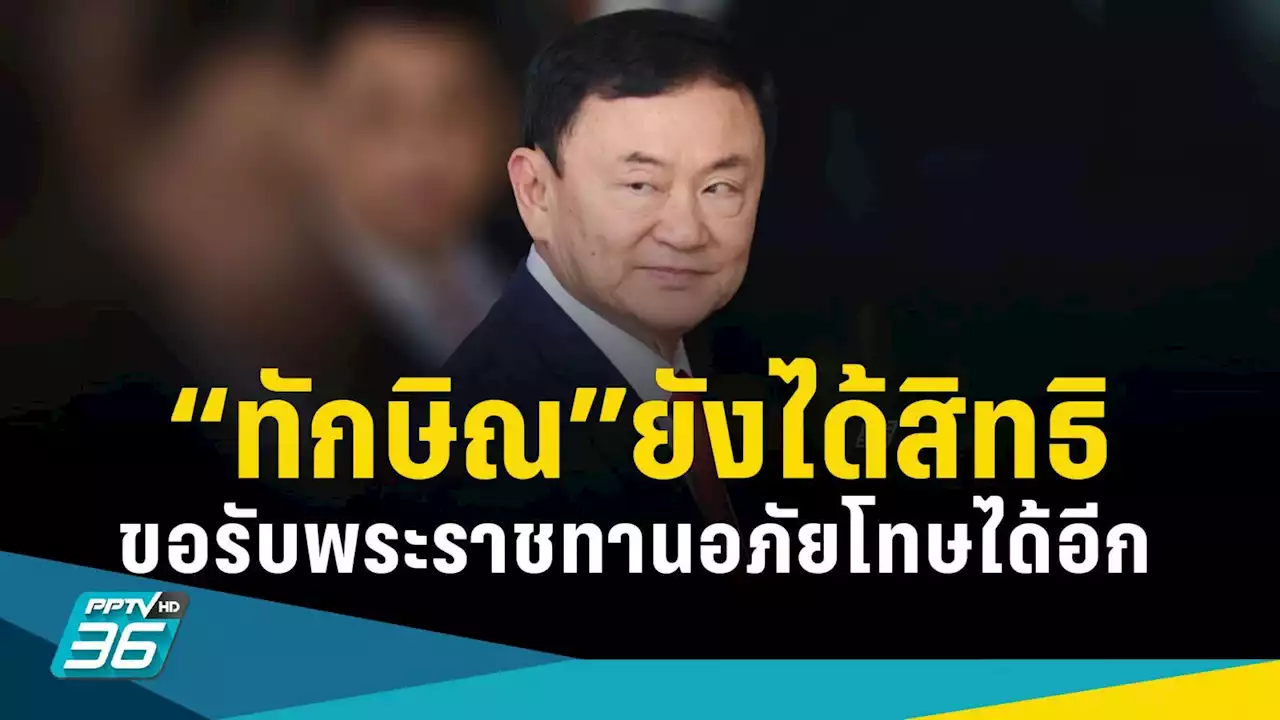 “ทักษิณ” ยังขอรับพระราชทานอภัยโทษได้อีก เหมือนนักโทษทั่วไป