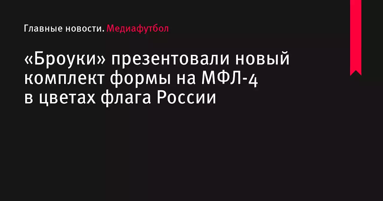 «Броуки» презентовали новый комплект формы на МФЛ-4 в цветах флага России