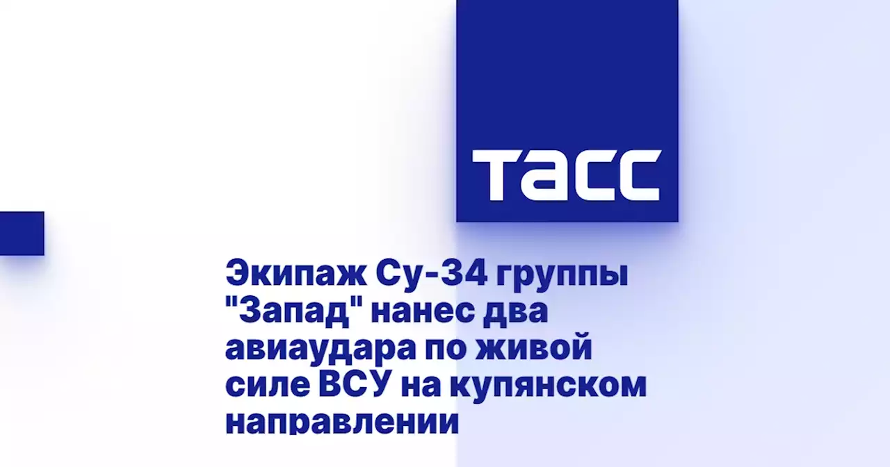 Экипаж Су-34 группы 'Запад' нанес два авиаудара по живой силе ВСУ на купянском направлении