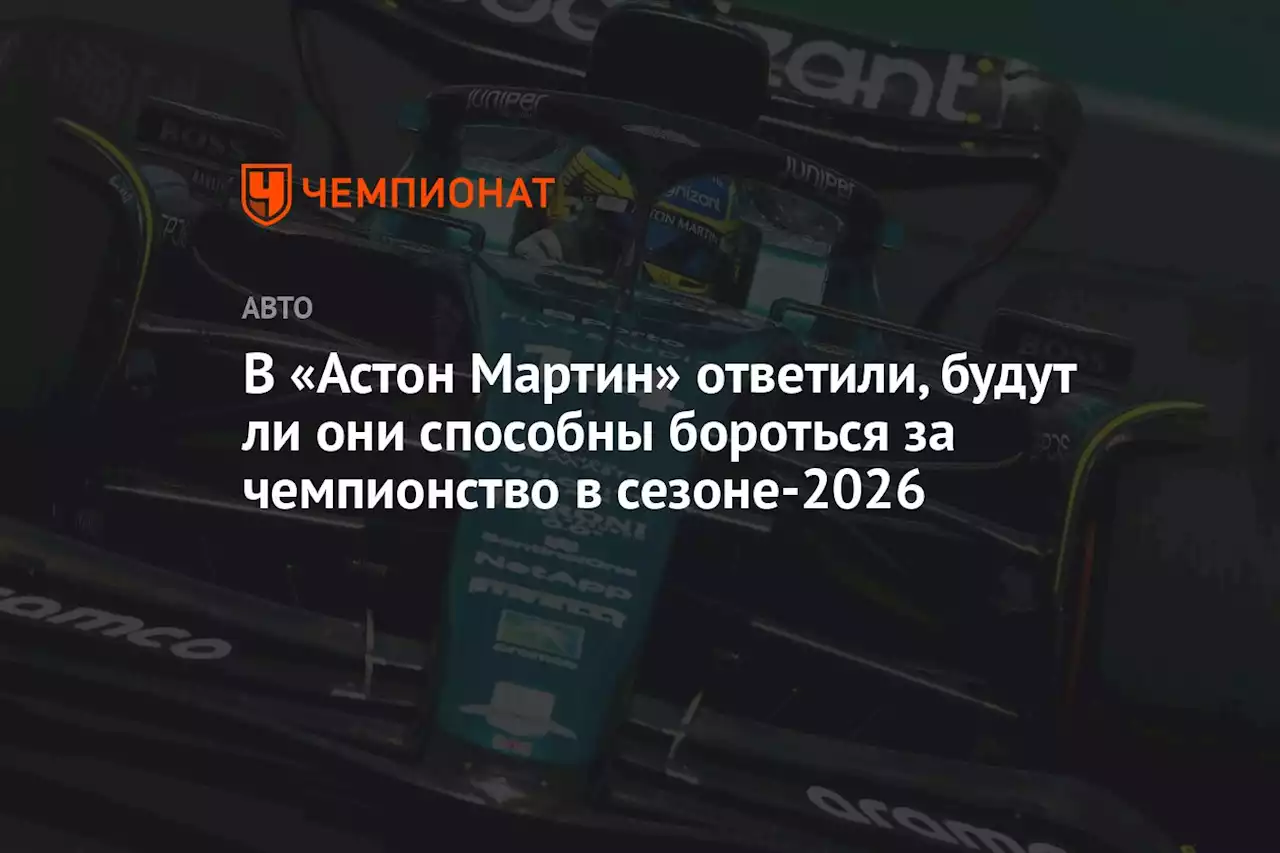 В «Астон Мартин» ответили, будут ли они способны бороться за чемпионство в сезоне-2026