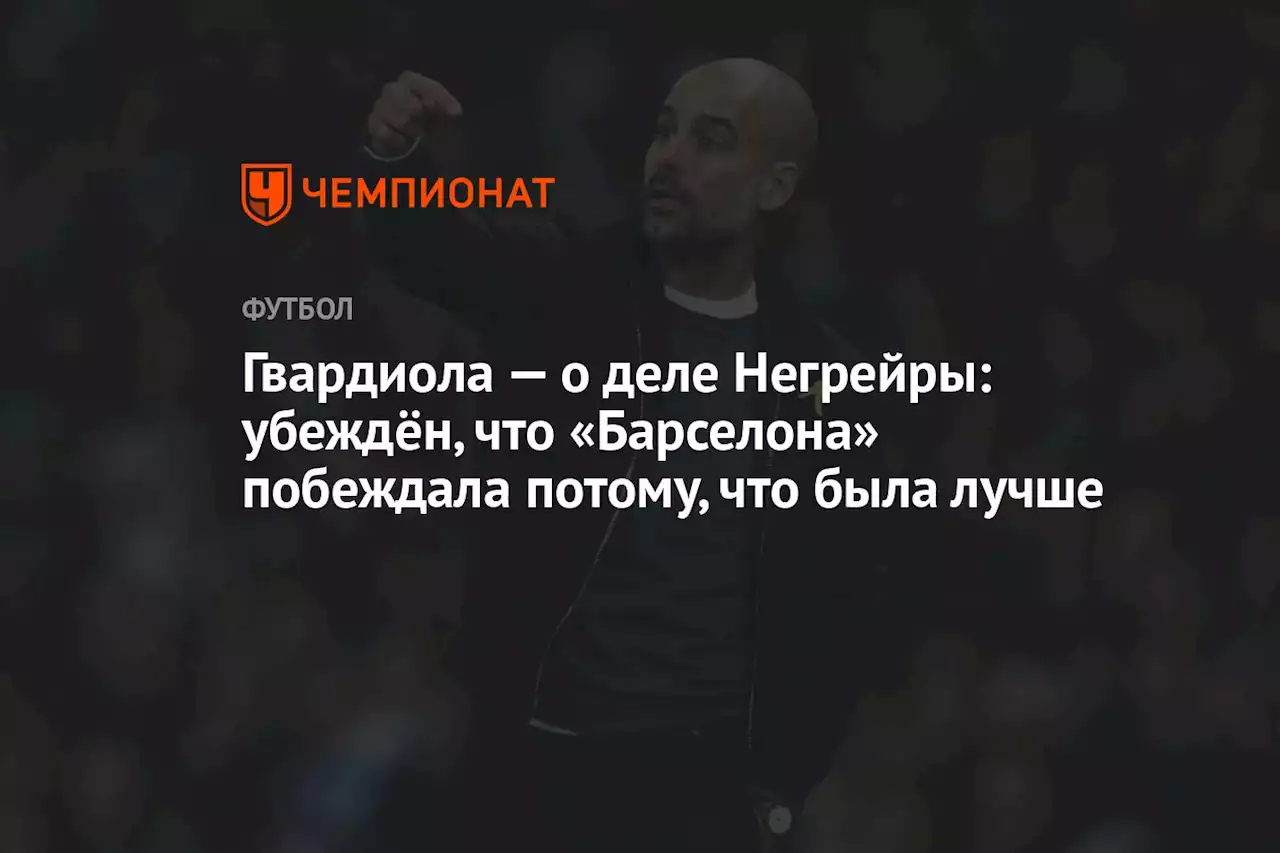 Гвардиола — о деле Негрейры: убеждён, что «Барселона» побеждала потому, что была лучше