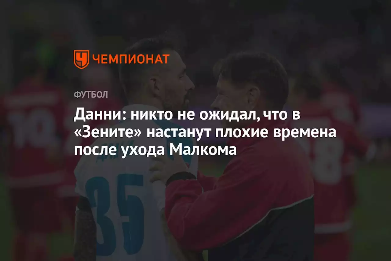 Данни: никто не ожидал, что в «Зените» настанут плохие времена после ухода Малкома