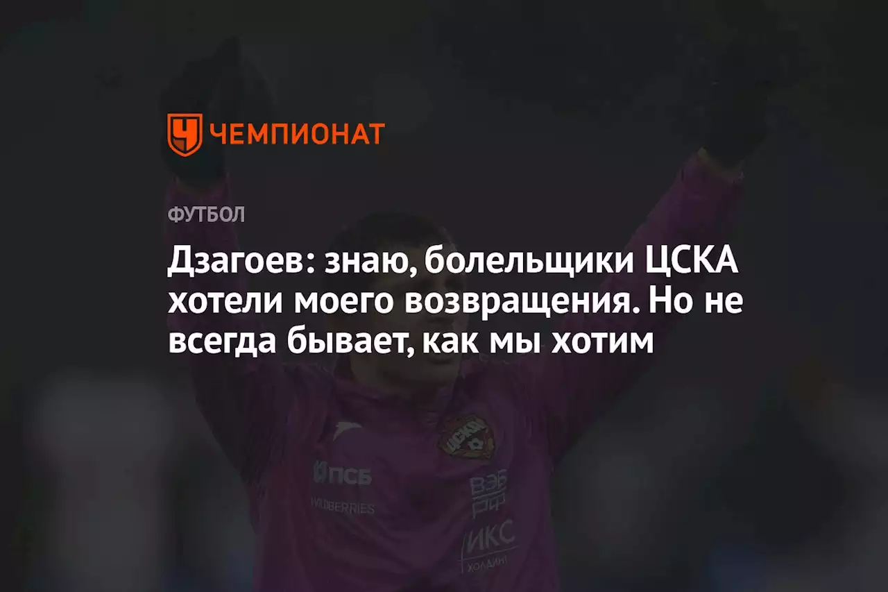 Дзагоев: знаю, болельщики ЦСКА хотели моего возвращения. Но не всегда бывает, как мы хотим