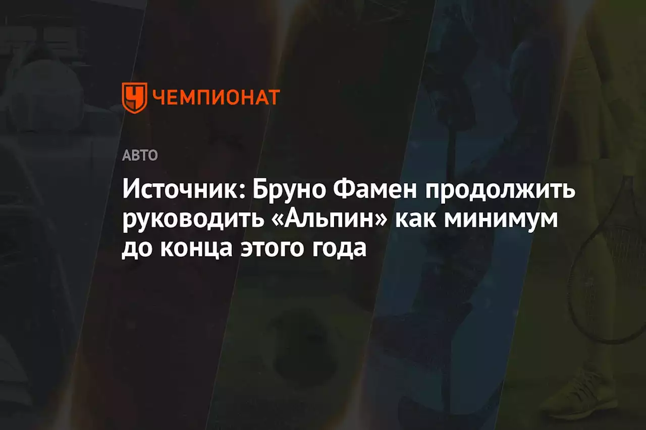 Источник: Бруно Фамен продолжит руководить «Альпин» как минимум до конца этого года