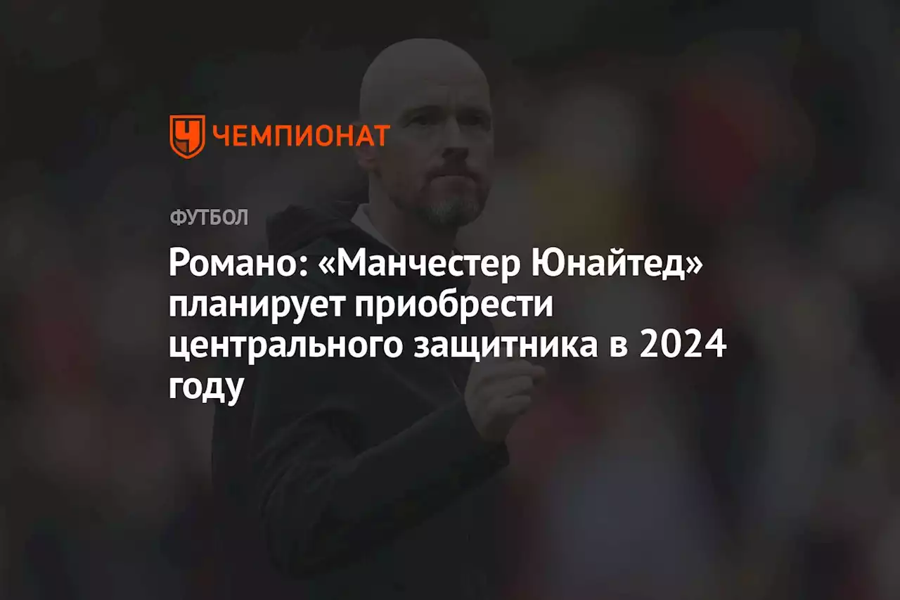 Романо: «Манчестер Юнайтед» планирует приобрести центрального защитника в 2024 году