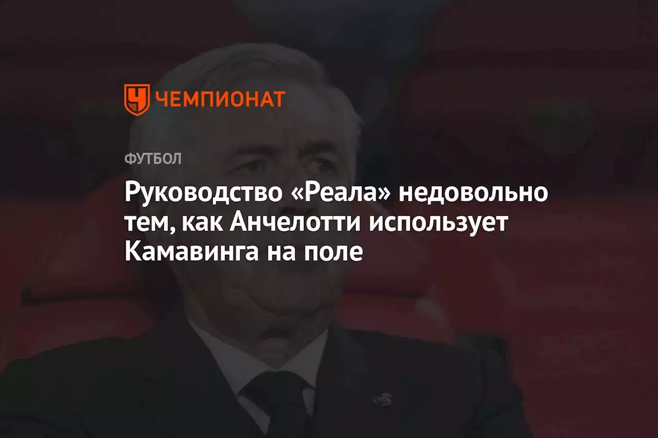 Руководство «Реала» недовольно тем, как Анчелотти использует Камавинга на поле