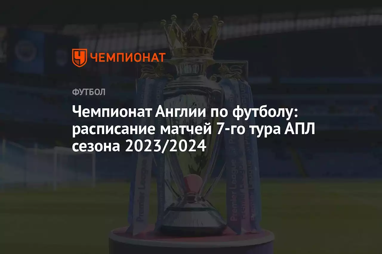 Чемпионат Англии по футболу: расписание матчей 7-го тура АПЛ сезона 2023/2024