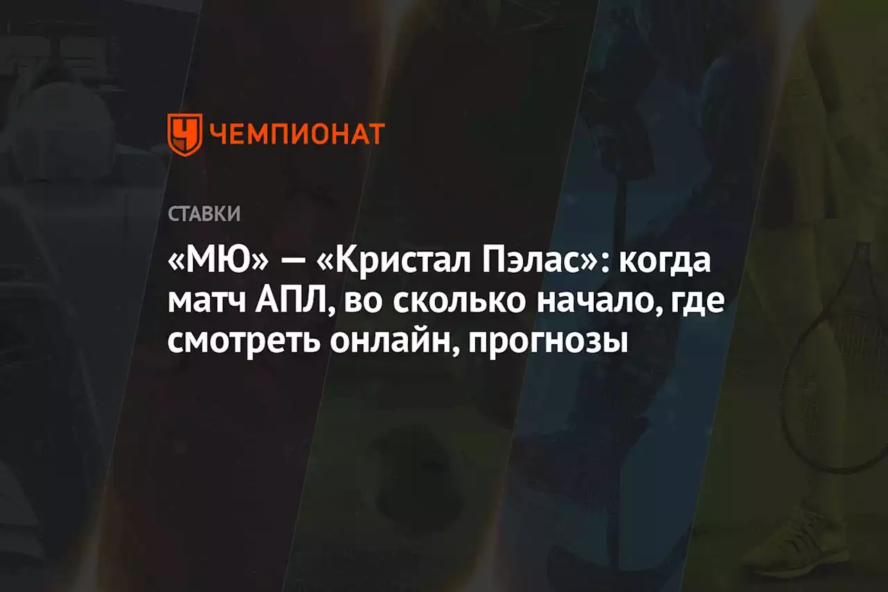 «МЮ» — «Кристал Пэлас»: когда матч АПЛ, во сколько начало, где смотреть онлайн, прогнозы