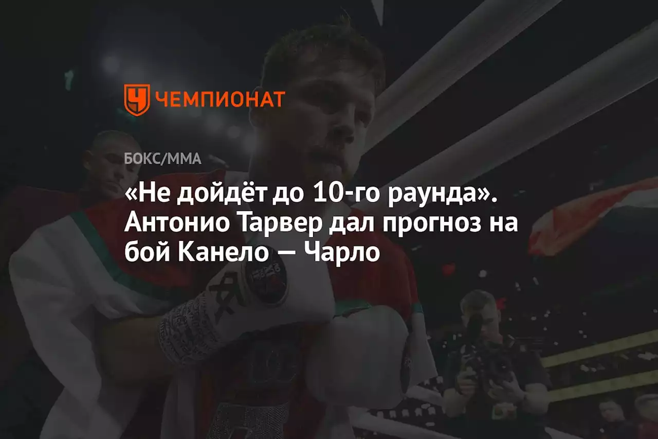 «Не дойдёт до 10-го раунда». Антонио Тарвер дал прогноз на бой Канело — Чарло