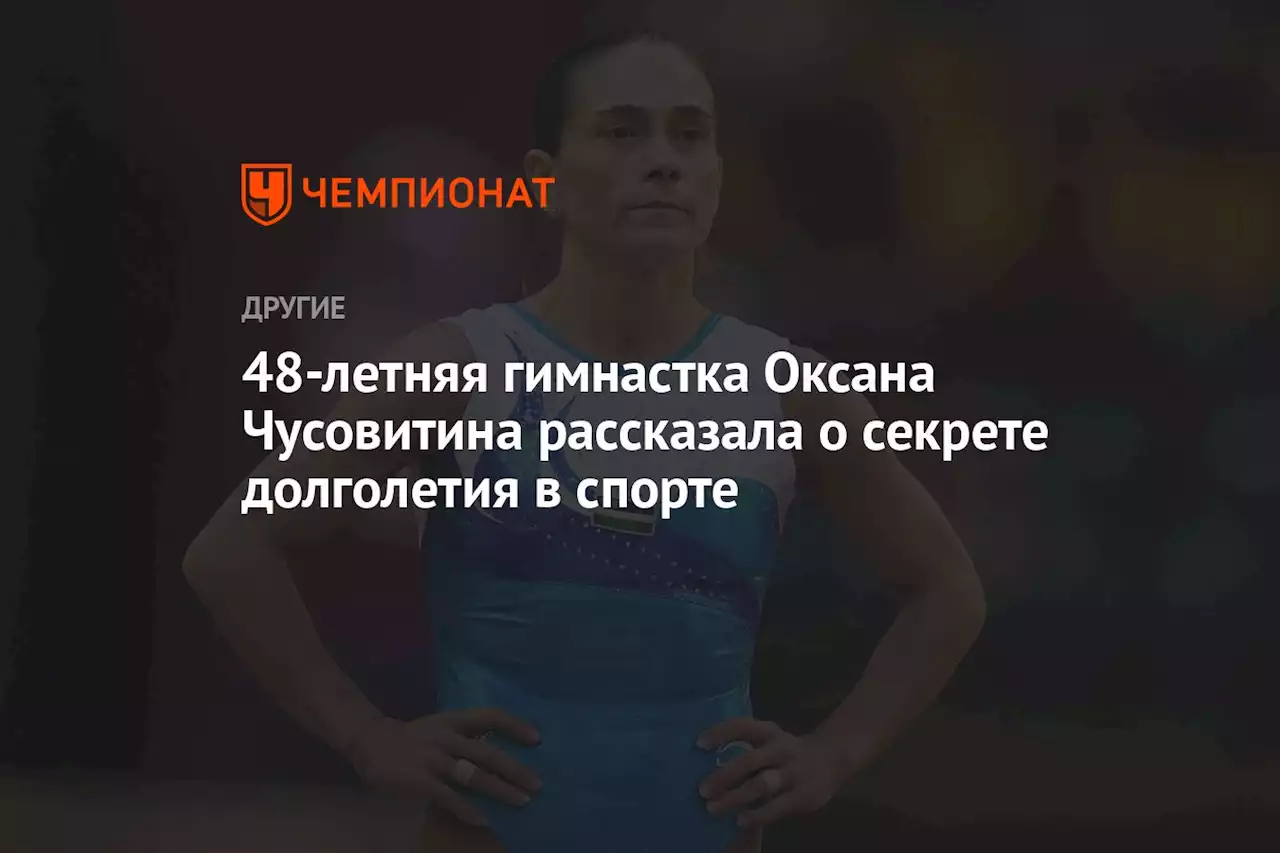 48-летняя гимнастка Оксана Чусовитина рассказала о секрете долголетия в спорте