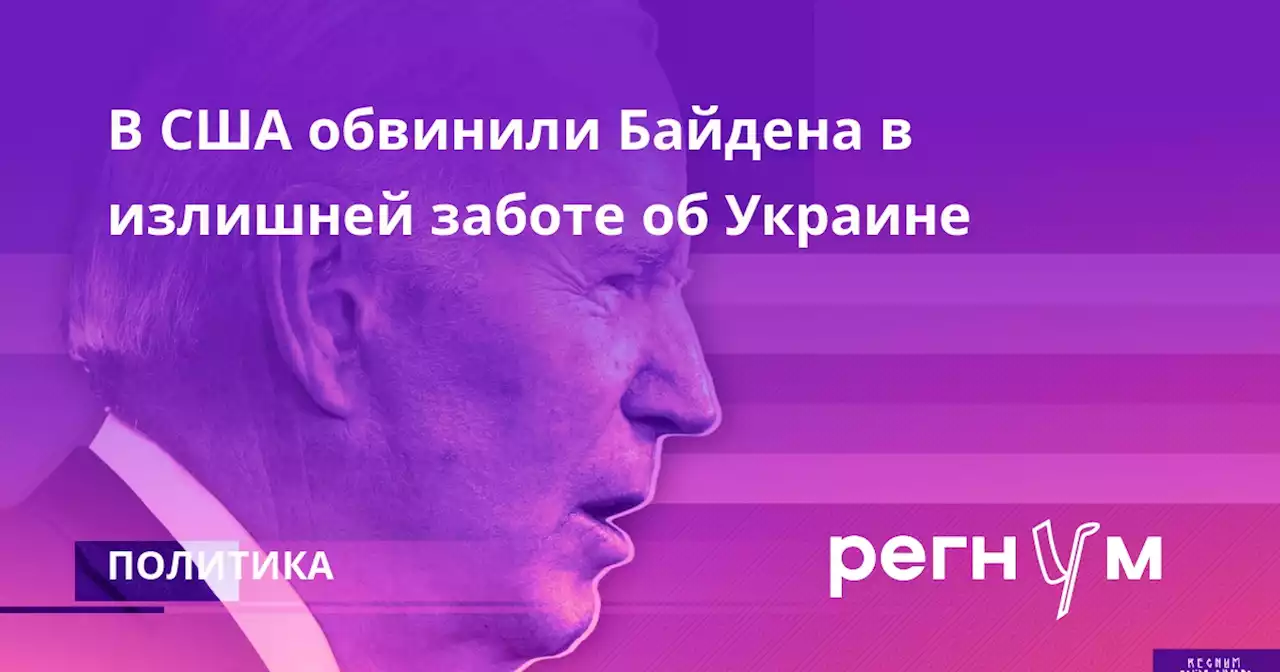 В США обвинили Байдена в излишней заботе об Украине