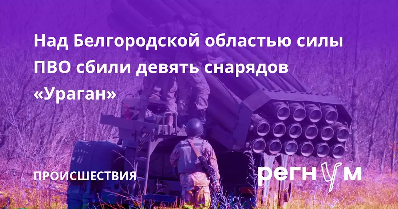 Над Белгородской областью силы ПВО сбили девять снарядов «Ураган»