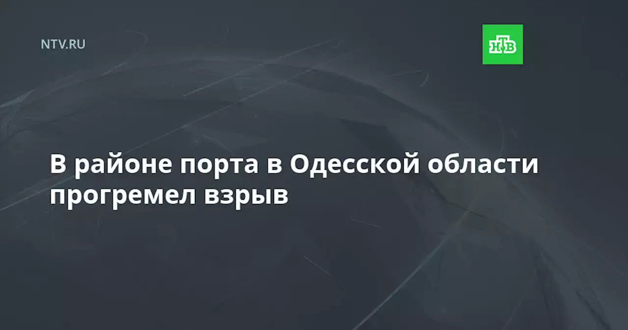 В районе порта в Одесской области прогремел взрыв