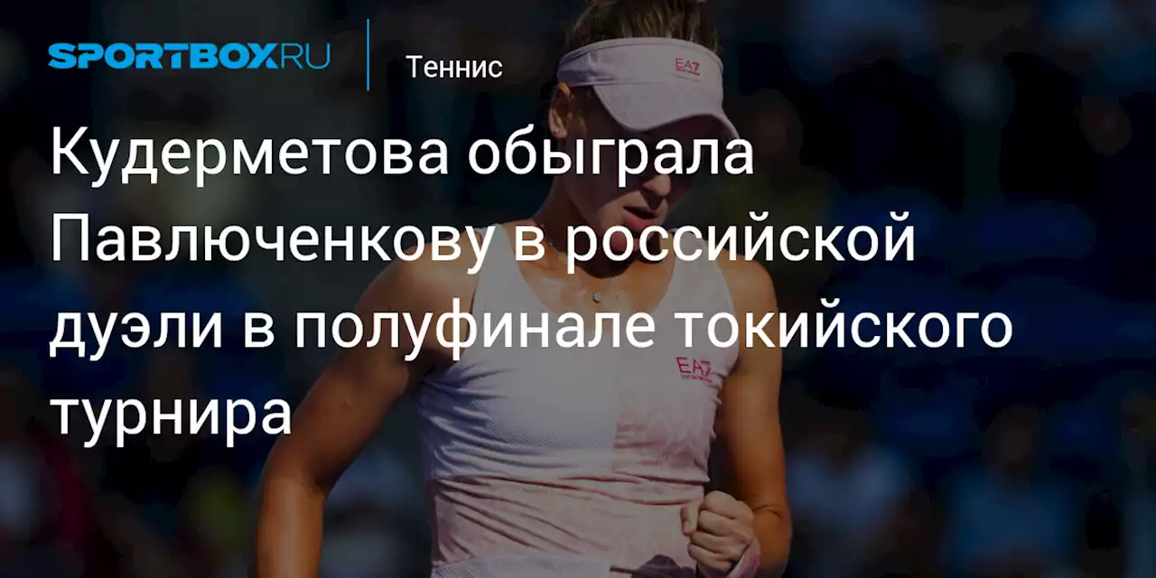 Кудерметова обыграла Павлюченкову в российской дуэли в полуфинале токийского турнира