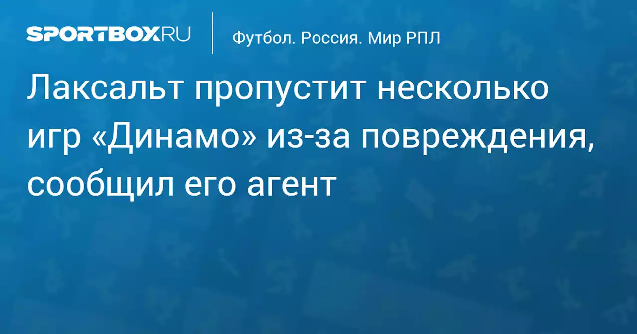 Лаксальт пропустит несколько игр «Динамо» из‑за повреждения, сообщил его агент