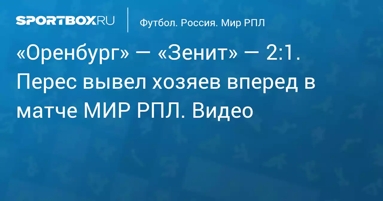 «Оренбург» — «Зенит» — 2:1. Перес вывел хозяев вперед в матче МИР РПЛ. Видео