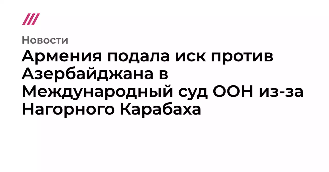 Армения подала иск против Азербайджана в Международный суд ООН из-за Нагорного Карабаха