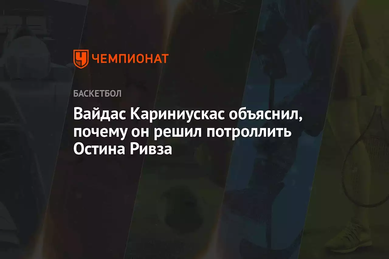 Вайдас Кариниускас объяснил, почему он решил потроллить Остина Ривза