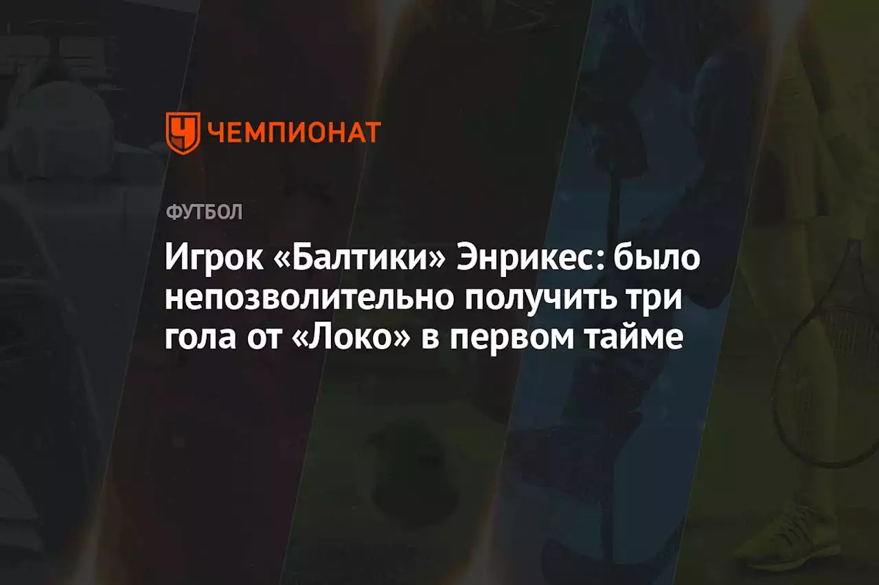 Игрок «Балтики» Энрикес: было непозволительно получить три гола от «Локо» в первом тайме