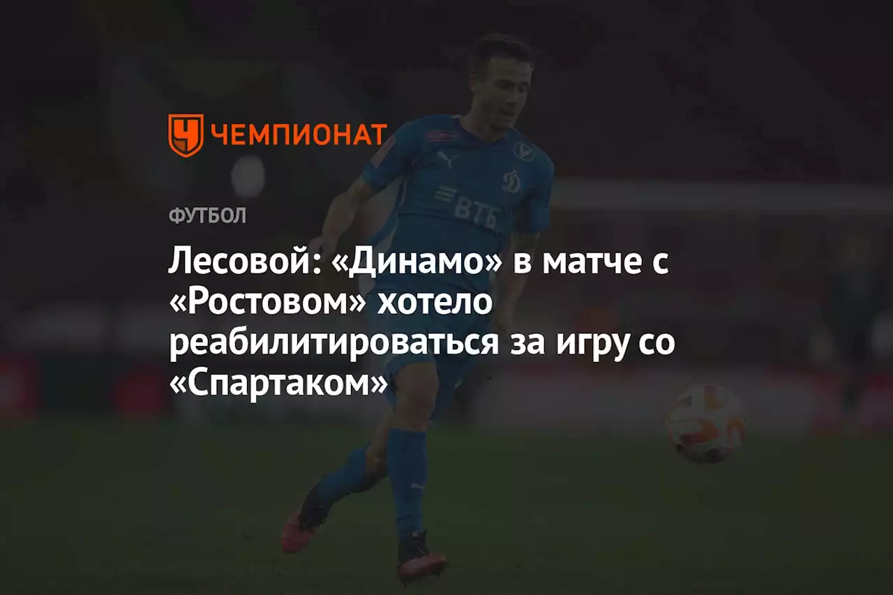 Лесовой: «Динамо» в матче с «Ростовом» хотело реабилитироваться за игру со «Спартаком»