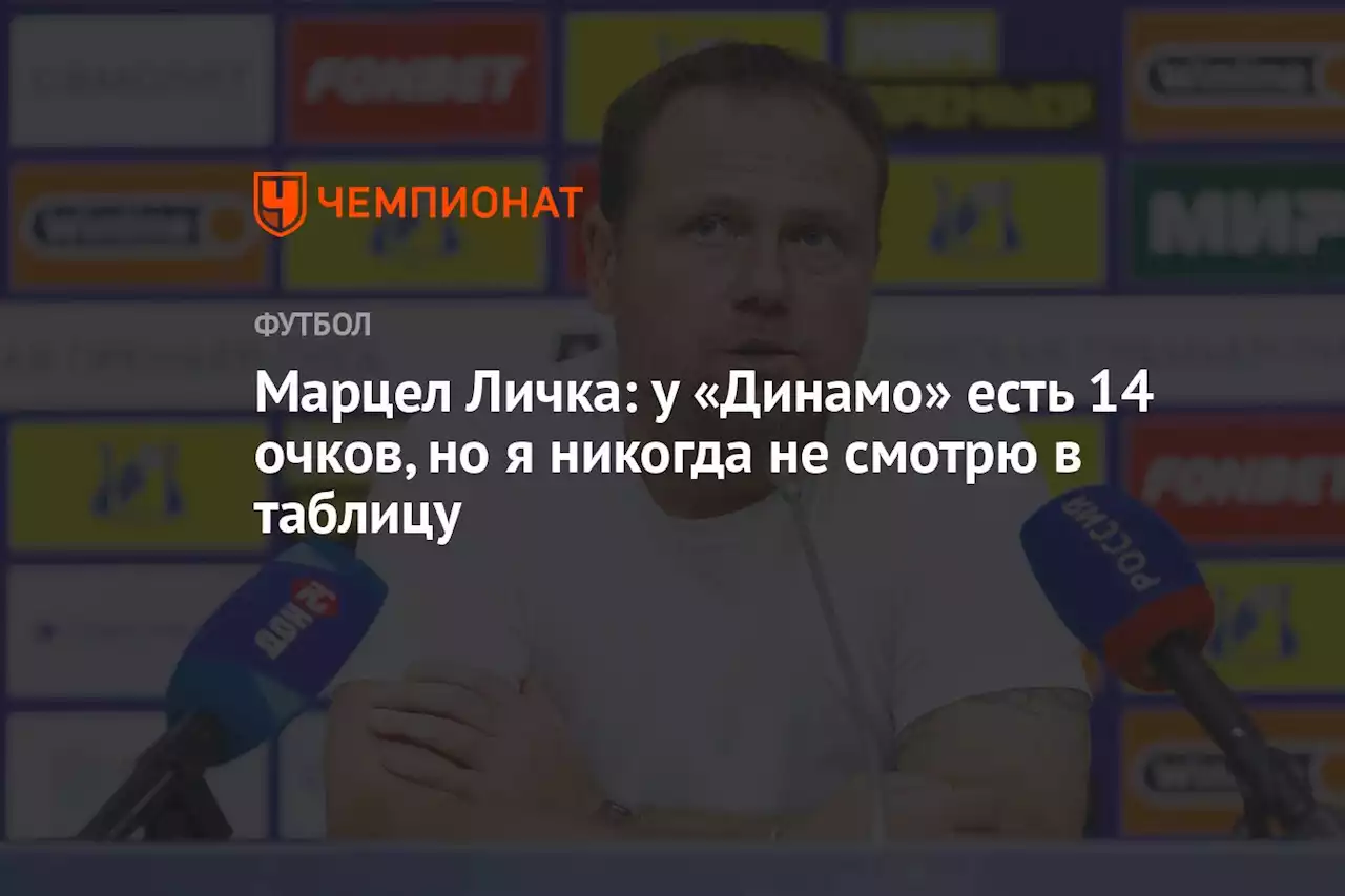 Марцел Личка: у «Динамо» есть 14 очков, но я никогда не смотрю в таблицу