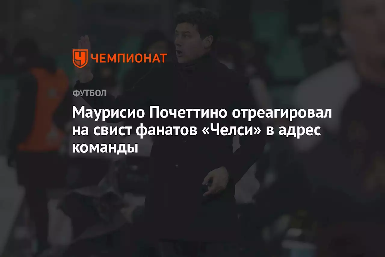 Маурисио Почеттино отреагировал на свист фанатов «Челси» в адрес команды