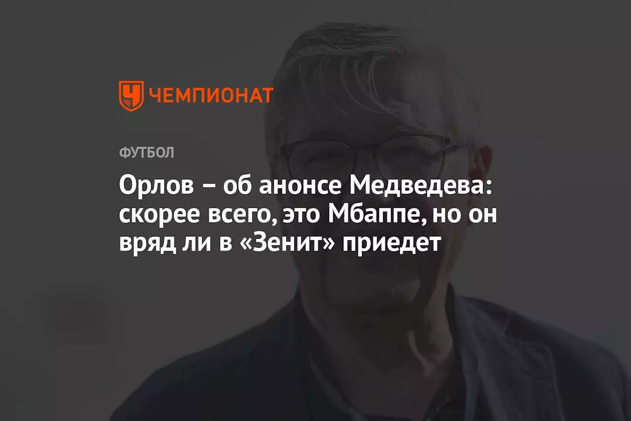 Орлов — об анонсе Медведева: скорее всего, это Мбаппе, но он вряд ли в «Зенит» приедет