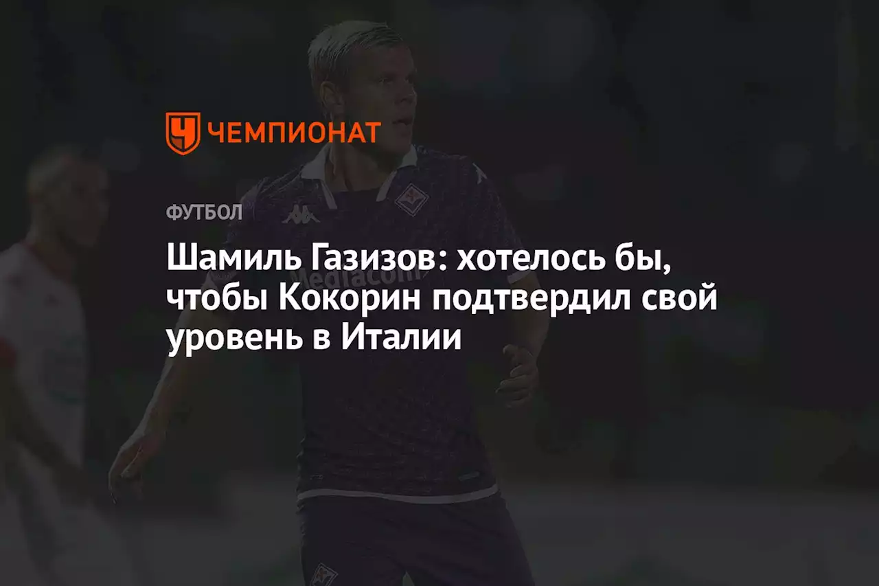 Шамиль Газизов: хотелось бы, чтобы Кокорин подтвердил свой уровень в Италии