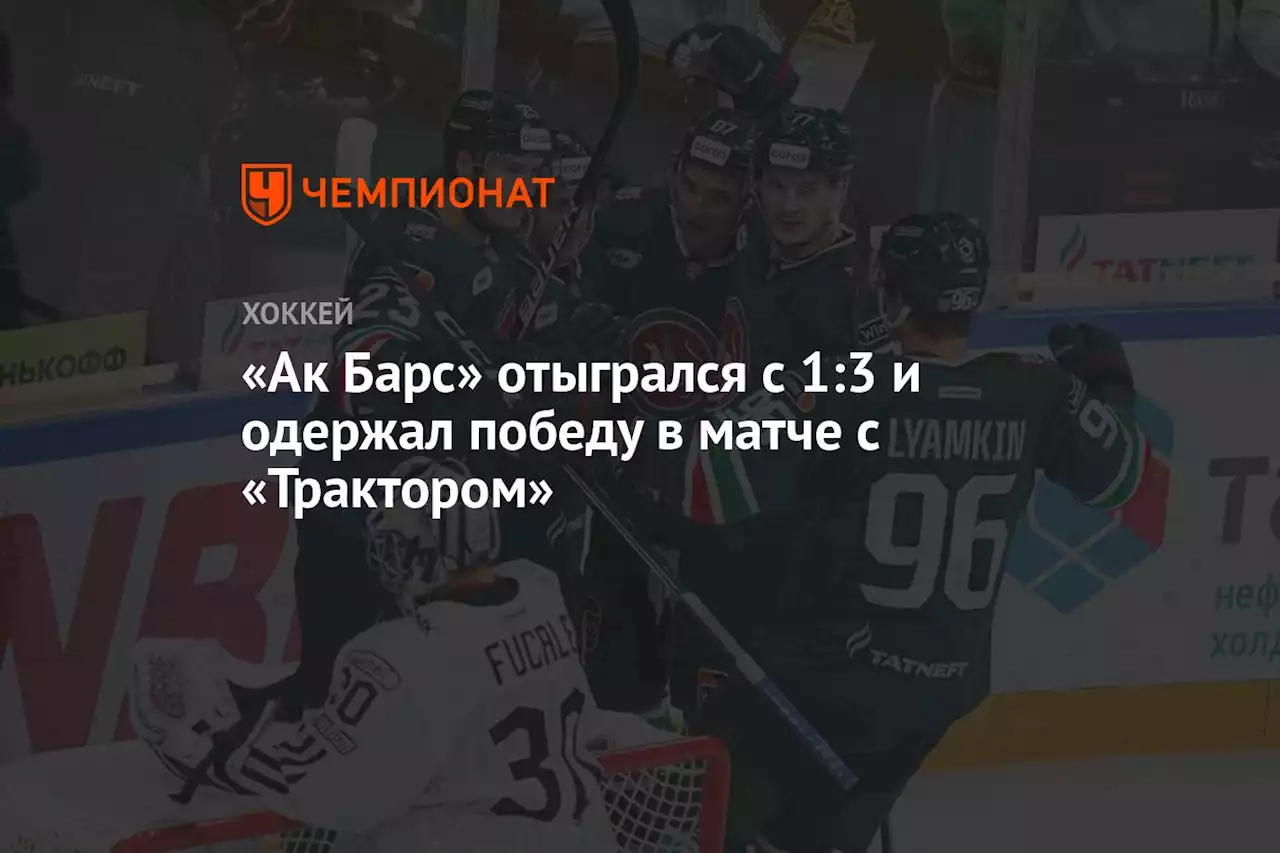 «Ак Барс» отыгрался с 1:3 и одержал победу в матче с «Трактором»