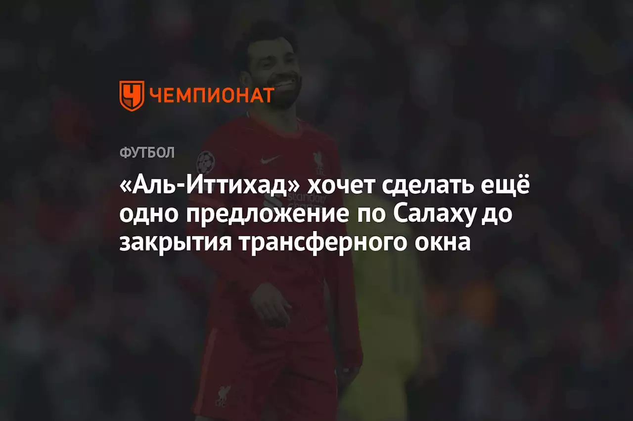 «Аль-Иттихад» хочет сделать ещё одно предложение по Салаху до закрытия трансферного окна