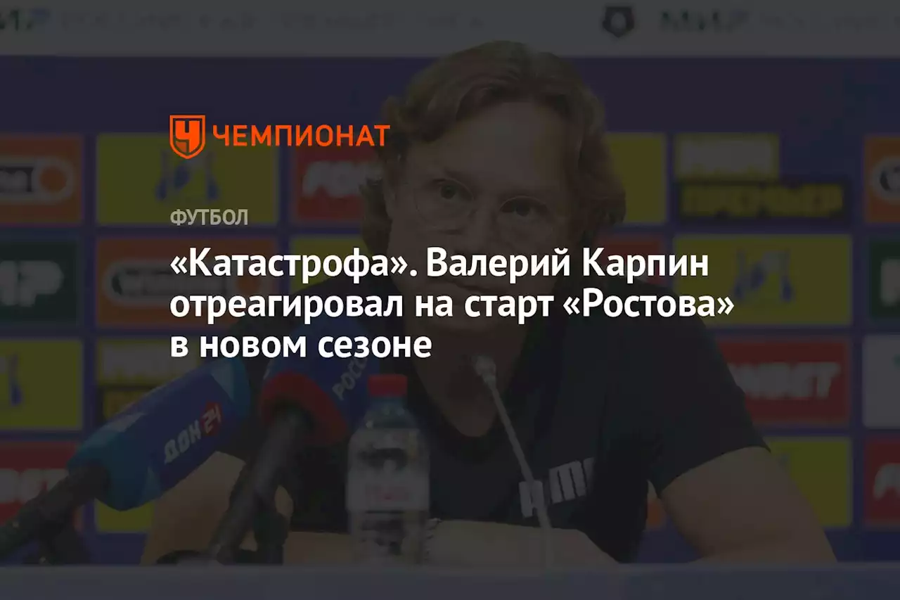 «Катастрофа». Валерий Карпин отреагировал на старт «Ростова» в новом сезоне