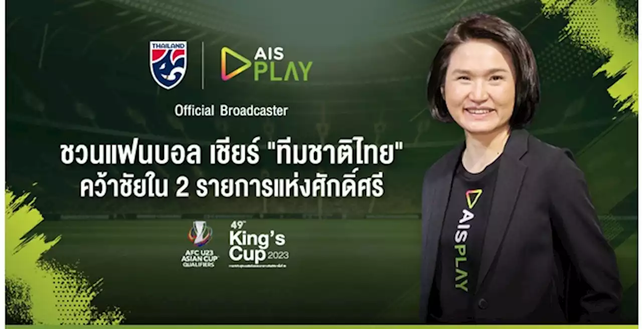 AIS PLAY ชวนแฟนบอลเชียร์ทัพ ‘ช้างศึก’ คว้าชัยใน 2 รายการแห่งศักดิ์ศรี คิงส์คัพ และ ชิงแชมป์เอเชีย U23