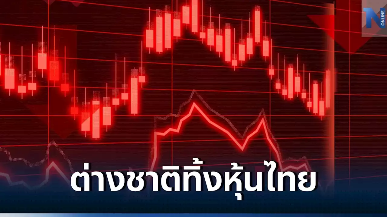 นักลงทุนต่างชาติเทกระจาด 'หุ้นไทย' ทุบดัชนีดิ่ง