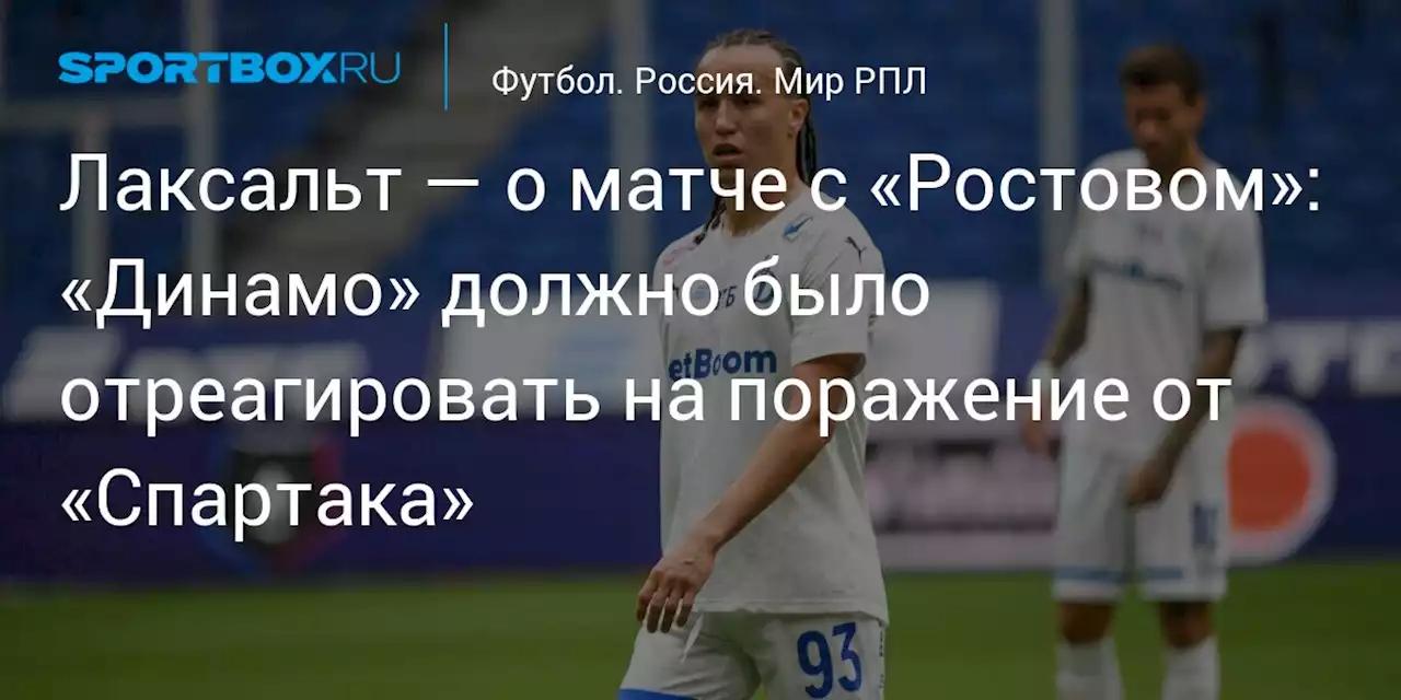 Лаксальт — о матче с «Ростовом»: «Динамо» должно было отреагировать на поражение от «Спартака»