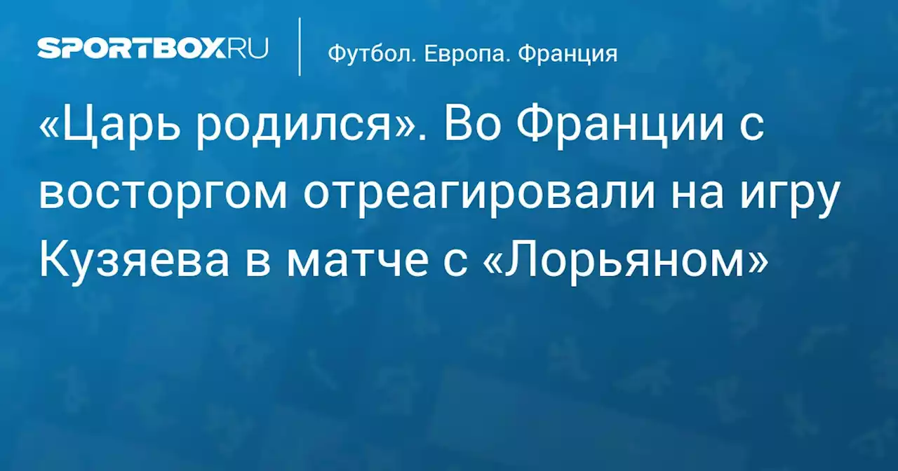 «Царь родился». Во Франции с восторгом отреагировали на игру Кузяева в матче с «Лорьяном»