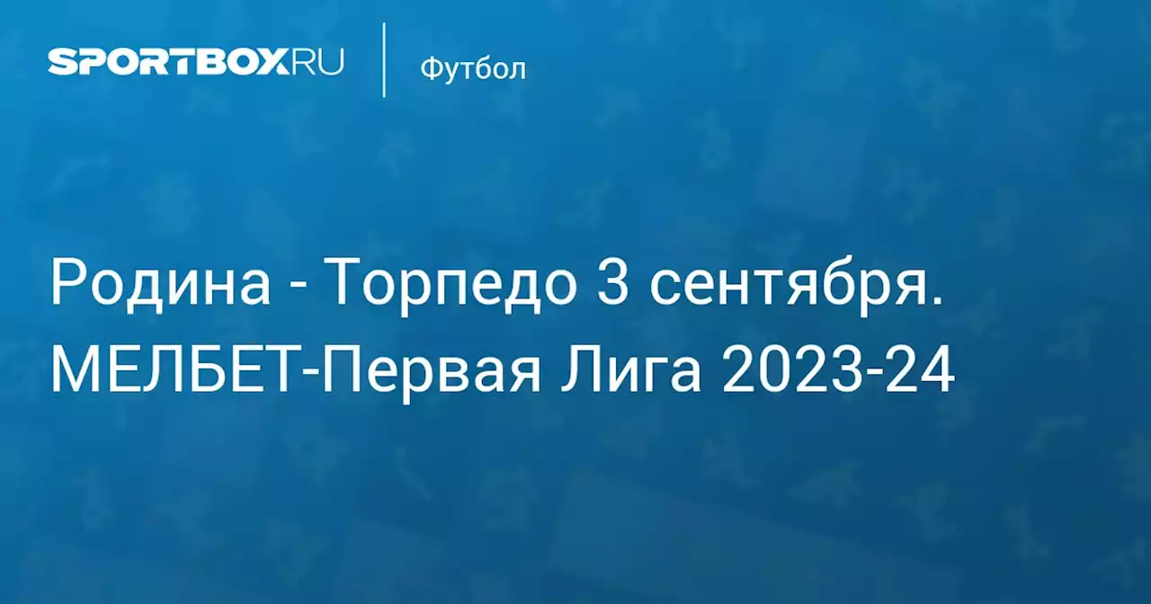 - Торпедо 4 сентября. МЕЛБЕТ-Первая Лига 2023-24. Протокол матча