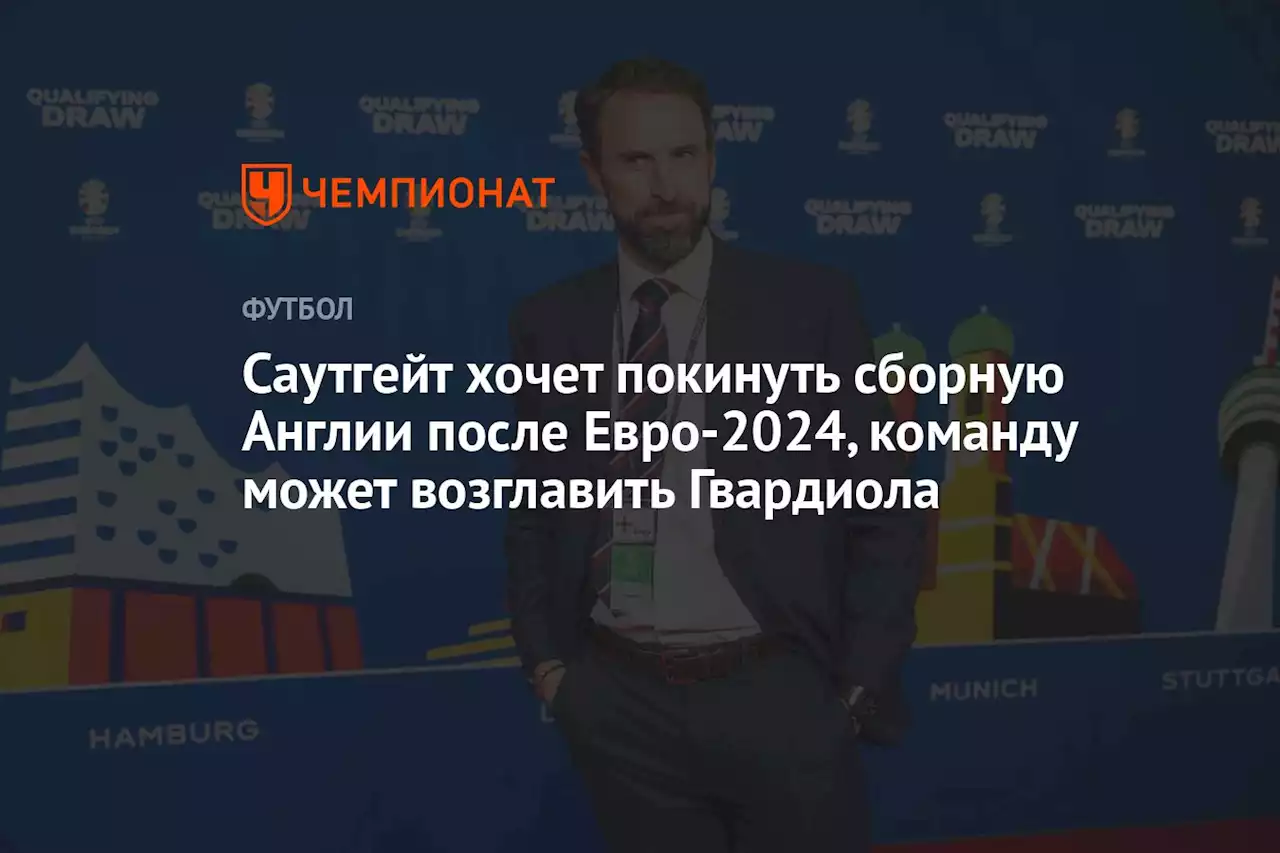 Саутгейт хочет покинуть сборную Англии после Евро-2024, команду может возглавить Гвардиола