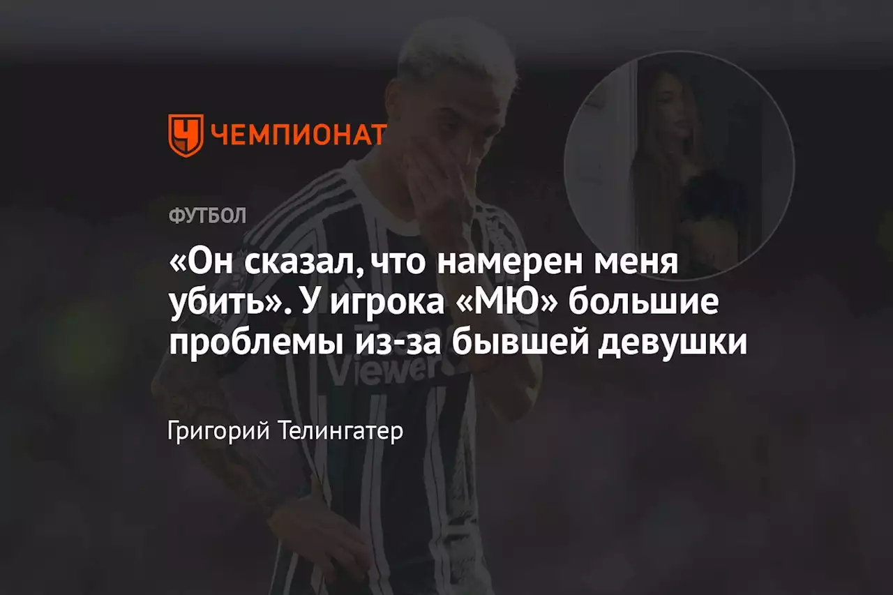 «Он сказал, что намерен меня убить». У игрока «МЮ» большие проблемы из-за бывшей девушки