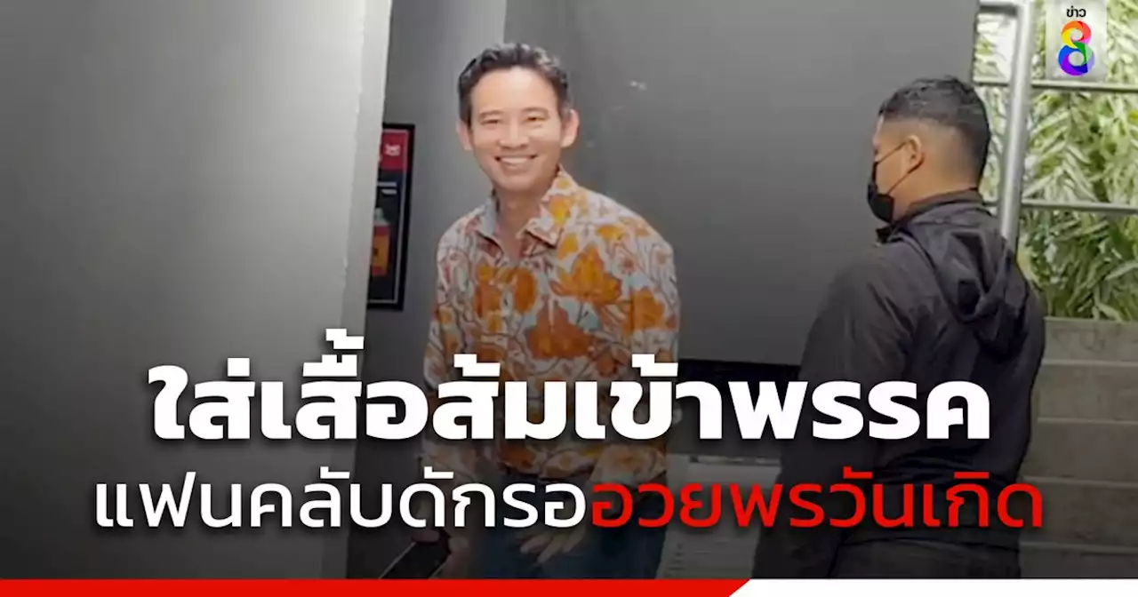 'พิธา' ใส่เสื้อส้มเข้าพรรคในวันเกิด แฟนคลับดักรอแห่อวยพรวันเกิด