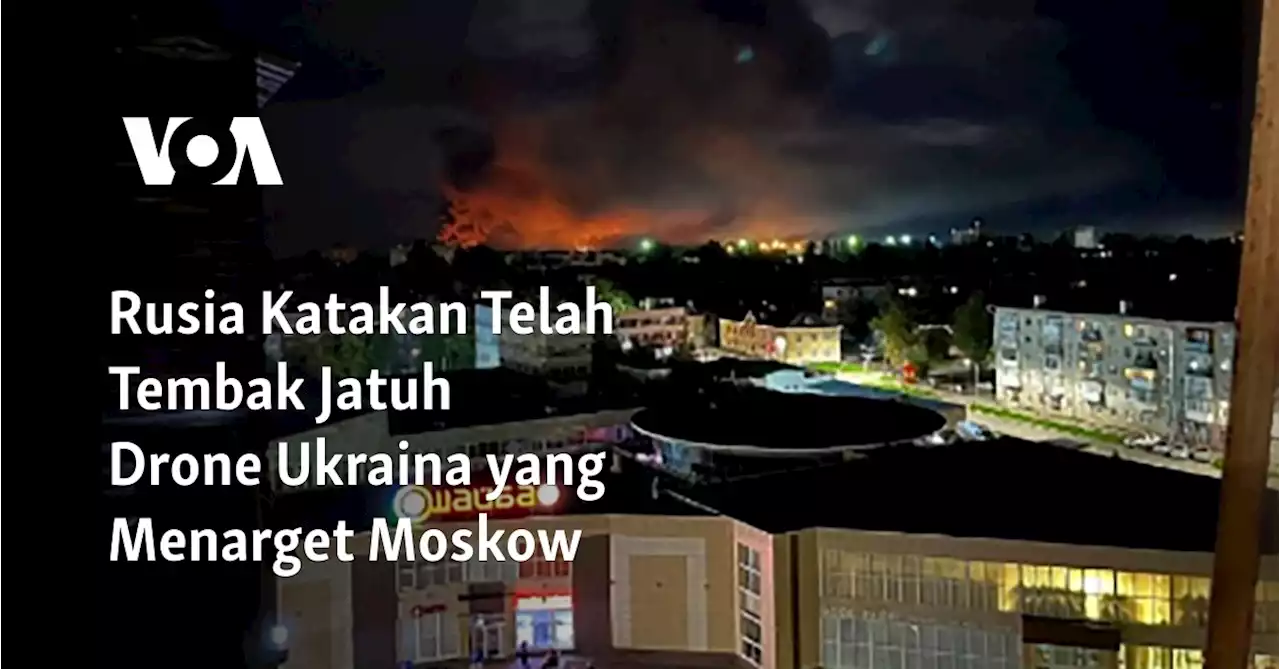 Rusia Katakan Telah Tembak Jatuh Drone Ukraina yang Menarget Moskow