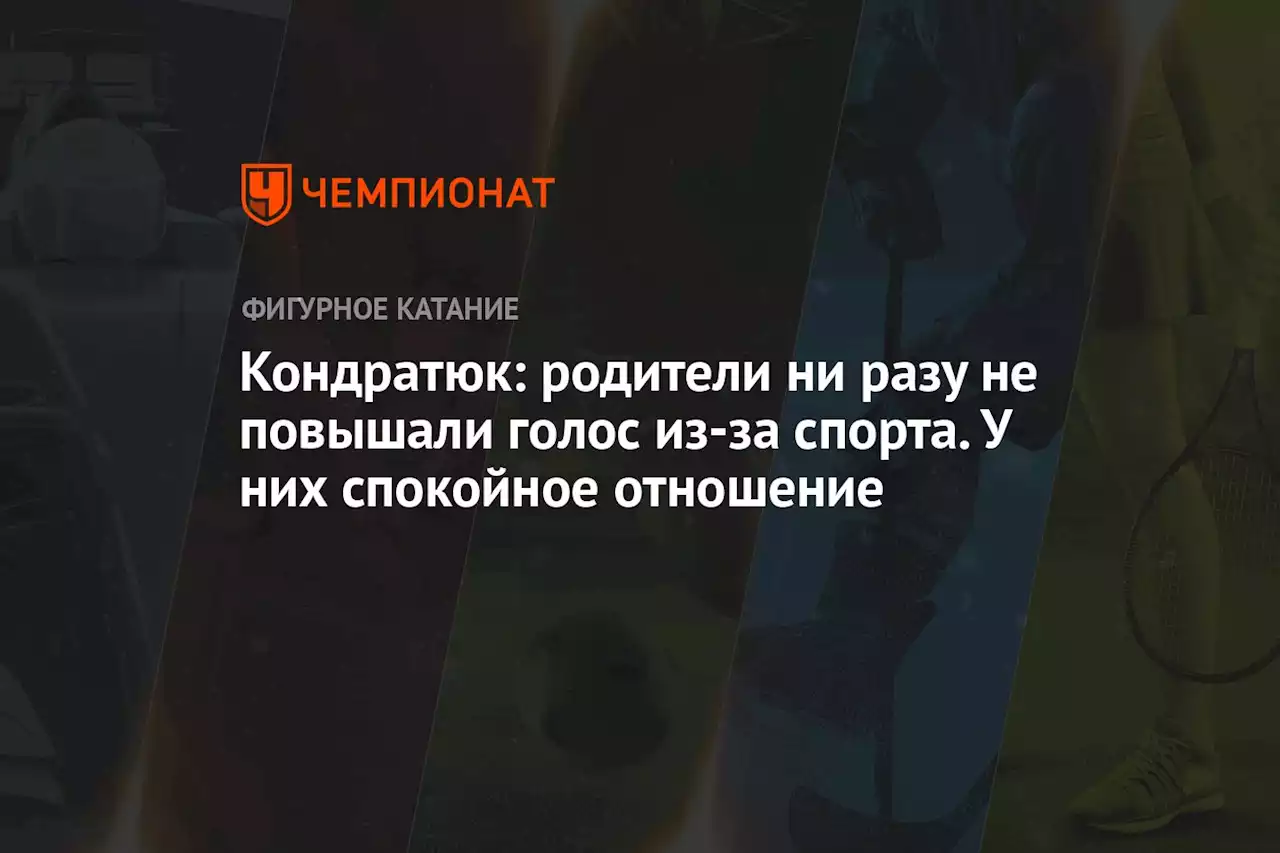 Кондратюк: родители ни разу не повышали голос из-за спорта. У них спокойное отношение