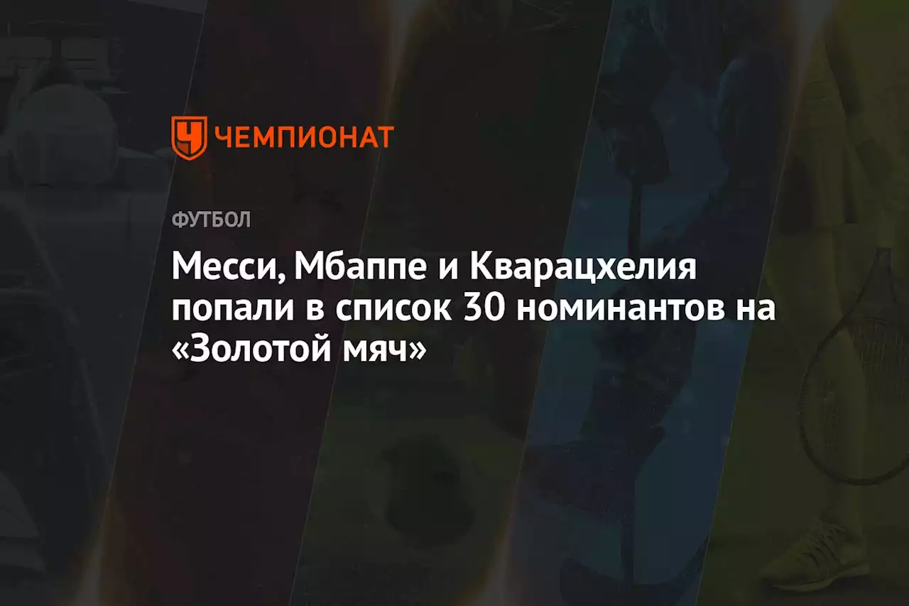 Месси, Мбаппе и Кварацхелия попали в список 30 номинантов на «Золотой мяч»