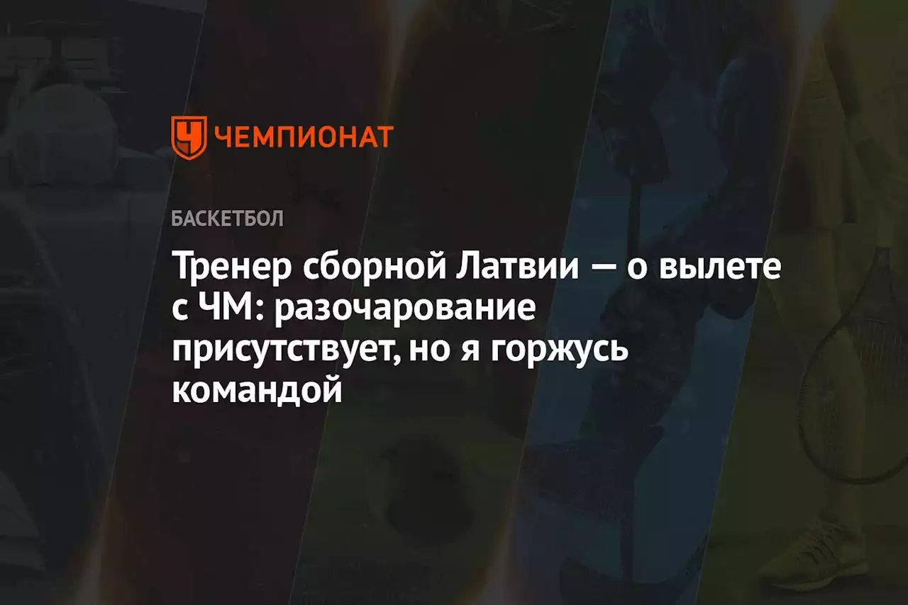 Тренер сборной Латвии — о вылете с ЧМ: разочарование присутствует, но я горжусь командой