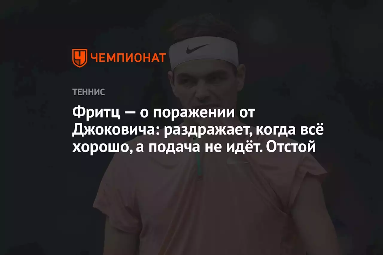 Фритц — о поражении от Джоковича: раздражает, когда всё хорошо, а подача не идёт. Отстой