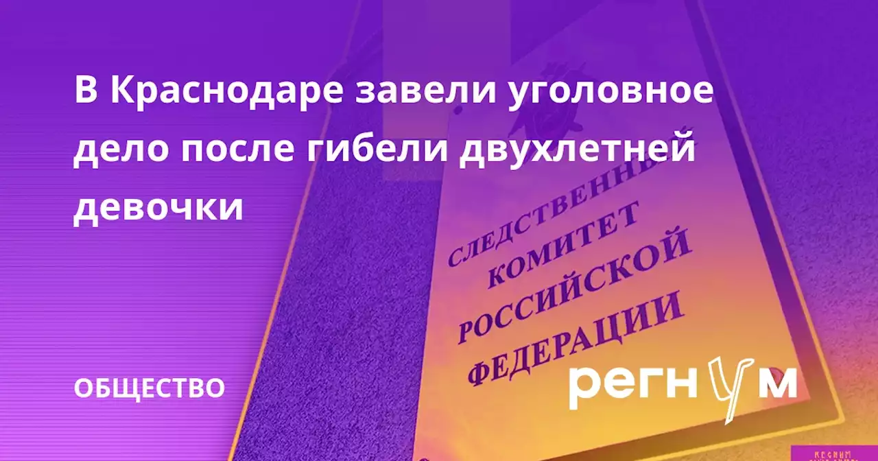 В Краснодаре завели уголовное дело после гибели двухлетней девочки