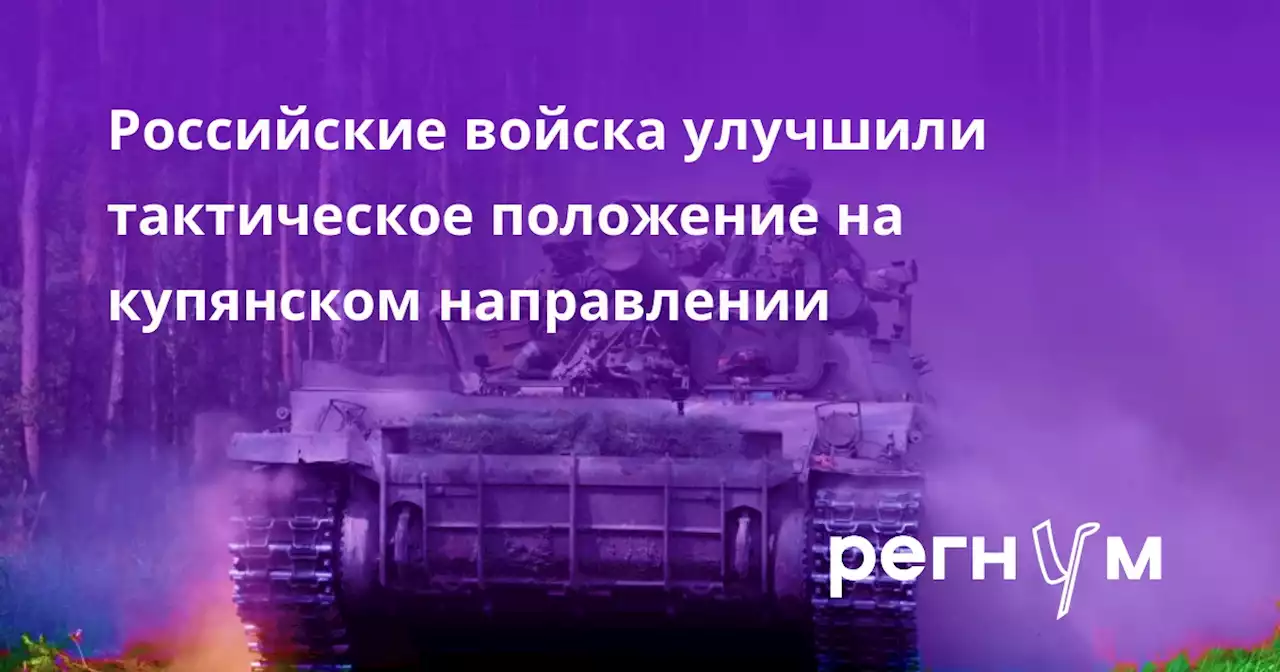 Российские войска улучшили тактическое положение на купянском направлении