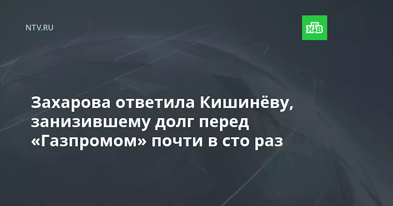 Захарова ответила Кишинёву, занизившему долг перед «Газпромом» почти в сто раз