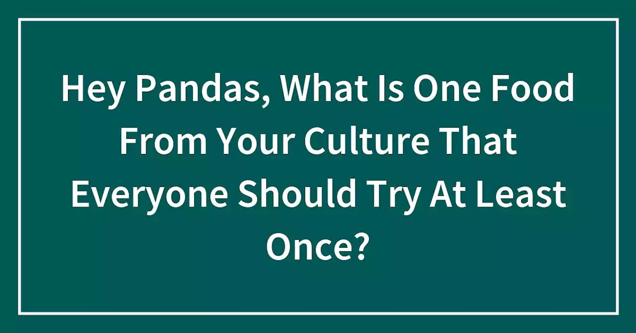 Hey Pandas, What Is One Food From Your Culture That Everyone Should Try At Least Once?